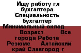 Ищу работу гл. бухгалтера › Специальность ­ бухгалтер › Минимальный оклад ­ 30 000 › Возраст ­ 41 - Все города Работа » Резюме   . Алтайский край,Славгород г.